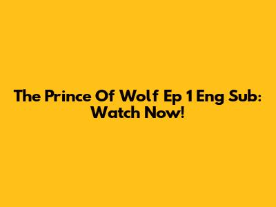 The Prince Of Wolf Ep 1 Eng Sub: Watch Now!