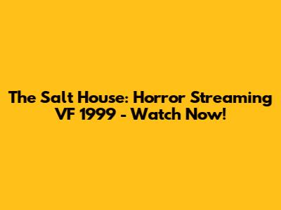 The Salt House: Horror Streaming VF 1999 - Watch Now!