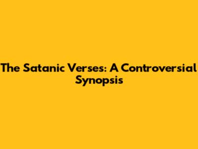 The Satanic Verses: A Controversial Synopsis