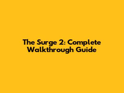 The Surge 2: Complete Walkthrough Guide