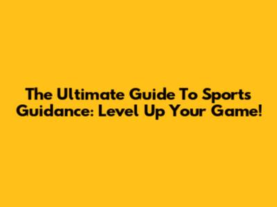 The Ultimate Guide To Sports Guidance: Level Up Your Game!