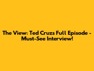 The View: Ted Cruz's Full Episode - Must-See Interview!
