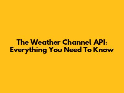 The Weather Channel API: Everything You Need To Know