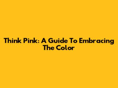 Think Pink: A Guide To Embracing The Color