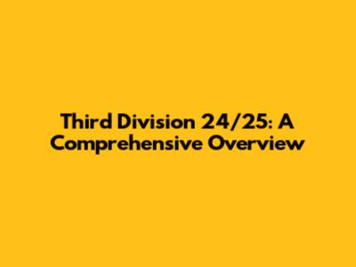 Third Division 24/25: A Comprehensive Overview