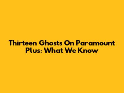 Thirteen Ghosts On Paramount Plus: What We Know