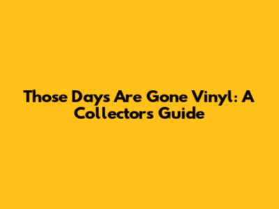 Those Days Are Gone Vinyl: A Collector's Guide