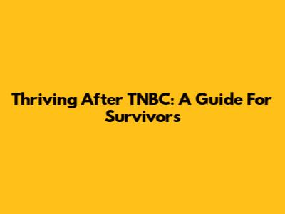 Thriving After TNBC: A Guide For Survivors