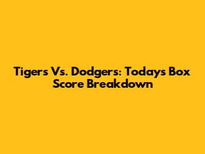 Tigers Vs. Dodgers: Today's Box Score Breakdown