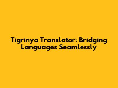 Tigrinya Translator: Bridging Languages Seamlessly