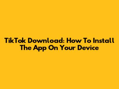 TikTok Download: How To Install The App On Your Device