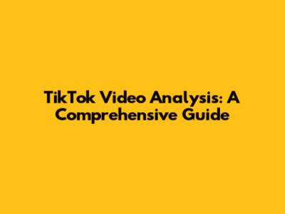 TikTok Video Analysis: A Comprehensive Guide