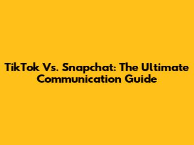 TikTok Vs. Snapchat: The Ultimate Communication Guide