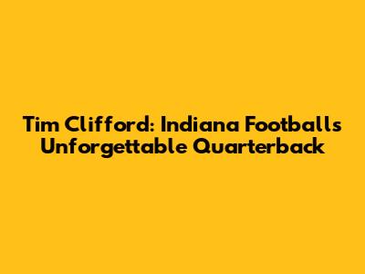 Tim Clifford: Indiana Football's Unforgettable Quarterback