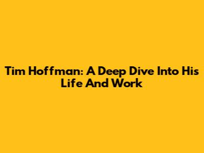 Tim Hoffman: A Deep Dive Into His Life And Work