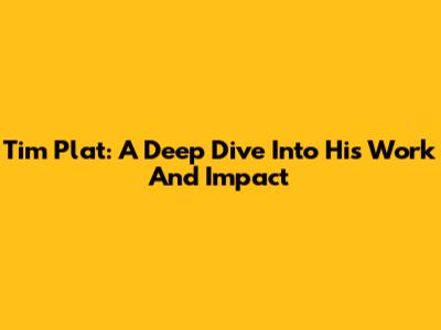 Tim Plat: A Deep Dive Into His Work And Impact