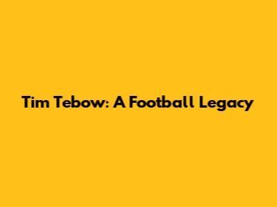 Tim Tebow: A Football Legacy