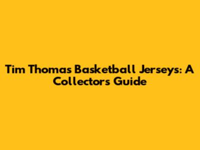 Tim Thomas Basketball Jerseys: A Collector's Guide