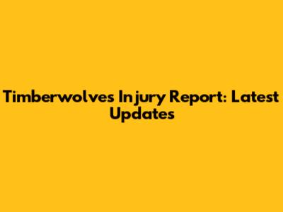 Timberwolves Injury Report: Latest Updates