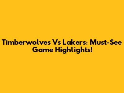 Timberwolves Vs Lakers: Must-See Game Highlights!