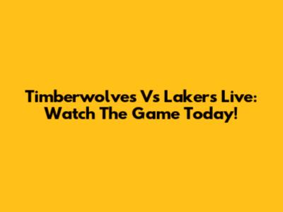 Timberwolves Vs Lakers Live: Watch The Game Today!