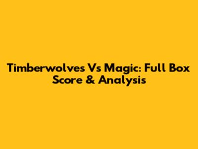 Timberwolves Vs Magic: Full Box Score & Analysis
