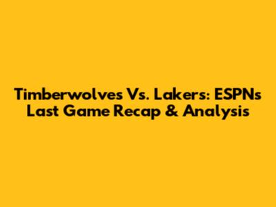 Timberwolves Vs. Lakers: ESPN's Last Game Recap & Analysis