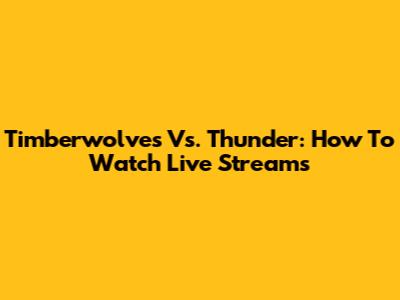 Timberwolves Vs. Thunder: How To Watch Live Streams