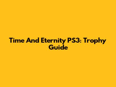 Time And Eternity PS3: Trophy Guide