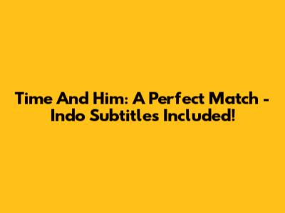 Time And Him: A Perfect Match - Indo Subtitles Included!
