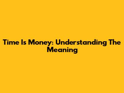 Time Is Money: Understanding The Meaning