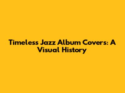 Timeless Jazz Album Covers: A Visual History