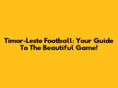 Timor-Leste Football: Your Guide To The Beautiful Game!