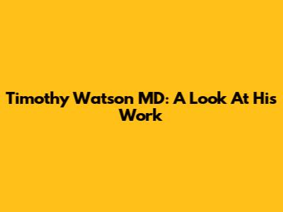 Timothy Watson MD: A Look At His Work