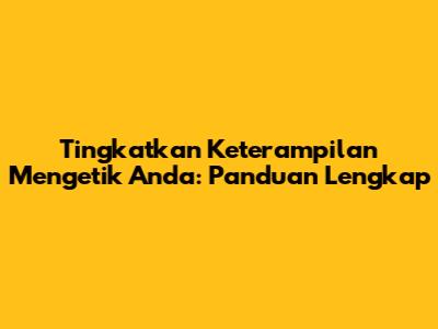 Tingkatkan Keterampilan Mengetik Anda: Panduan Lengkap