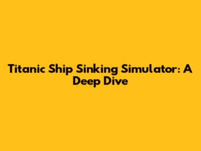 Titanic Ship Sinking Simulator: A Deep Dive