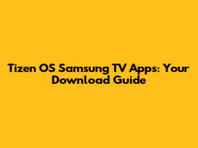 Tizen OS Samsung TV Apps: Your Download Guide