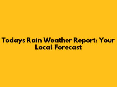 Today's Rain Weather Report: Your Local Forecast