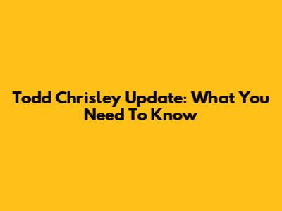 Todd Chrisley Update: What You Need To Know