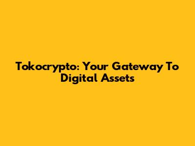 Tokocrypto: Your Gateway To Digital Assets