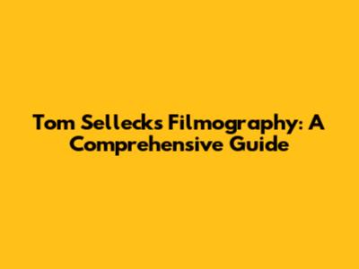 Tom Selleck's Filmography: A Comprehensive Guide