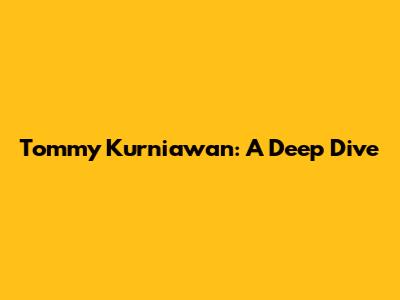 Tommy Kurniawan: A Deep Dive