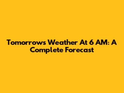 Tomorrow's Weather At 6 AM: A Complete Forecast