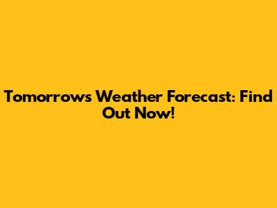 Tomorrow's Weather Forecast: Find Out Now!