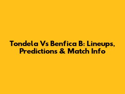 Tondela Vs Benfica B: Lineups, Predictions & Match Info