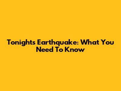 Tonight's Earthquake: What You Need To Know