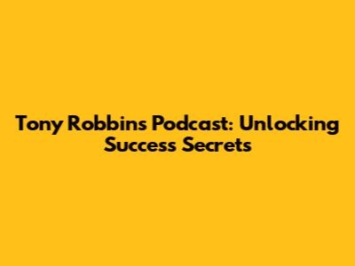 Tony Robbins Podcast: Unlocking Success Secrets