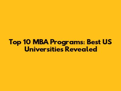Top 10 MBA Programs: Best US Universities Revealed