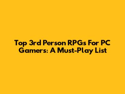 Top 3rd Person RPGs For PC Gamers: A Must-Play List