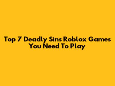 Top 7 Deadly Sins Roblox Games You Need To Play